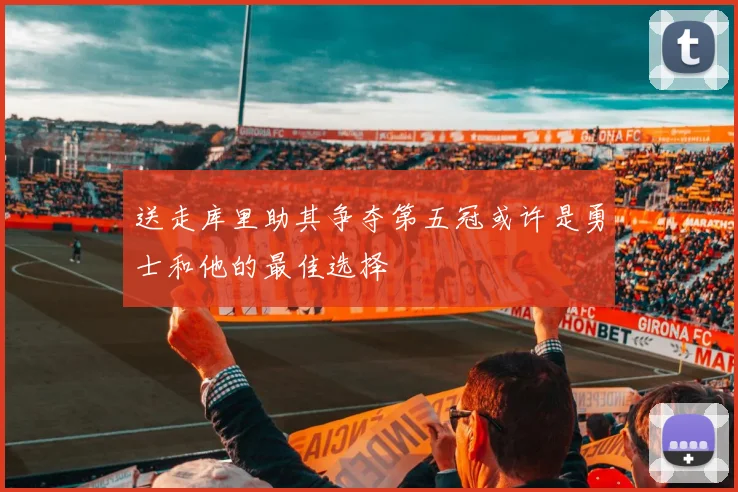 送走库里助其争夺第五冠或许是勇士和他的最佳选择
