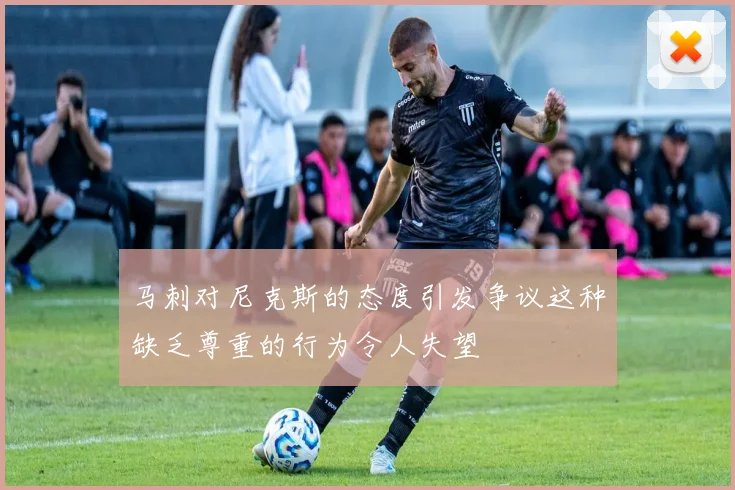 马刺对尼克斯的态度引发争议这种缺乏尊重的行为令人失望