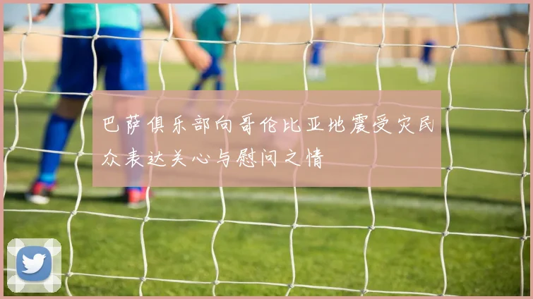 巴萨俱乐部向哥伦比亚地震受灾民众表达关心与慰问之情