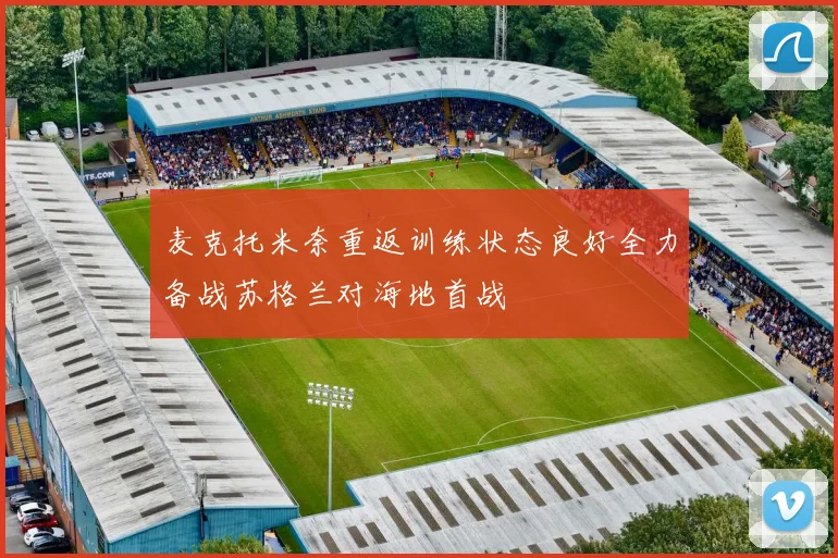 麦克托米奈重返训练状态良好全力备战苏格兰对海地首战